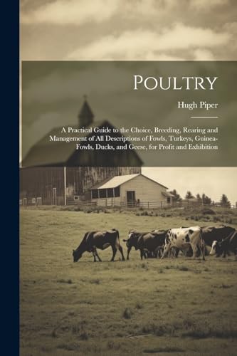 Stock image for Poultry; a Practical Guide to the Choice, Breeding, Rearing and Management of all Descriptions of Fowls, Turkeys, Guinea-fowls, Ducks, and Geese, for Profit and Exhibition for sale by THE SAINT BOOKSTORE