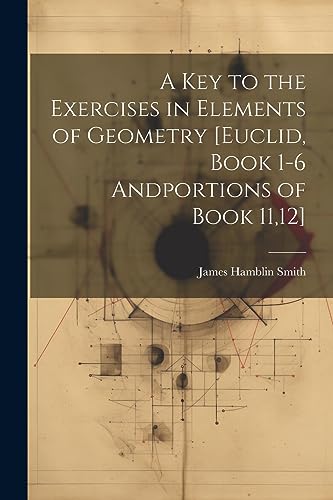 Stock image for A Key to the Exercises in Elements of Geometry [Euclid, Book 1-6 Andportions of Book 11,12] for sale by Ria Christie Collections