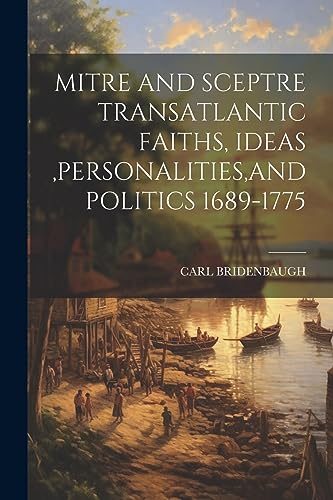 Imagen de archivo de Mitre and Sceptre Transatlantic Faiths, Ideas, Personalities, and Politics 1689-1775 a la venta por PBShop.store US