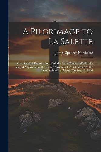 Imagen de archivo de A Pilgrimage to La Salette; Or, a Critical Examination of All the Facts Connected With the Alleged Apparition of the Blessed Virgin to Two Children On the Mountain of La Salette, On Sep. 19, 1846 a la venta por THE SAINT BOOKSTORE