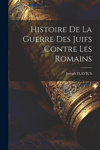 Stock image for Histoire De La Guerre Des Juifs Contre Les Romains for sale by THE SAINT BOOKSTORE
