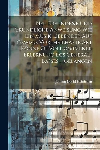 Stock image for Neu Erfundene Und Gr?ndliche Anweisung Wie Ein Musik-liebender Auf Gewisse Vortheilhafte Art K?nne Zu Vollkommener Erlernung Des General-basses . Gelangen for sale by PBShop.store US