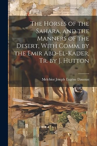 Stock image for The Horses of the Sahara, and the Manners of the Desert, With Comm. by the Emir Abd-El-Kader, Tr. by J. Hutton for sale by THE SAINT BOOKSTORE