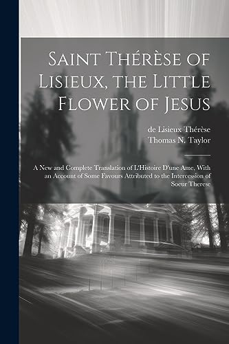 Stock image for Saint Thrse of Lisieux, the Little Flower of Jesus: A new and Complete Translation of L'Histoire D'une ame, With an Account of Some Favours Attributed to the Intercession of Soeur Therese for sale by Ria Christie Collections