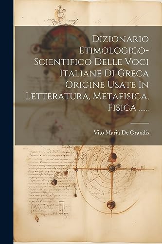 9781021185532: Dizionario Etimologico-scientifico Delle Voci Italiane Di Greca Origine Usate In Letteratura, Metafisica, Fisica ......