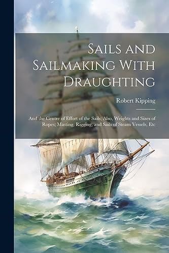Beispielbild fr Sails and Sailmaking With Draughting: And the Centre of Effort of the Sails; Also, Weights and Sizes of Ropes; Masting, Rigging, and Sails of Steam Ve zum Verkauf von GreatBookPrices