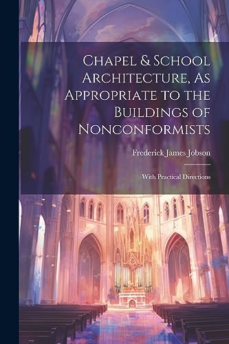 Imagen de archivo de Chapel & School Architecture, As Appropriate to the Buildings of Nonconformists: With Practical Directions a la venta por THE SAINT BOOKSTORE