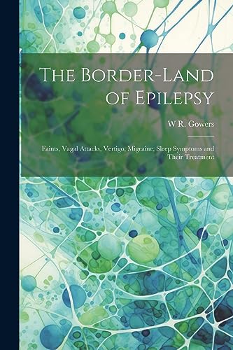 Stock image for The Border-land of Epilepsy: Faints, Vagal Attacks, Vertigo, Migraine, Sleep Symptoms and Their Treatment for sale by THE SAINT BOOKSTORE