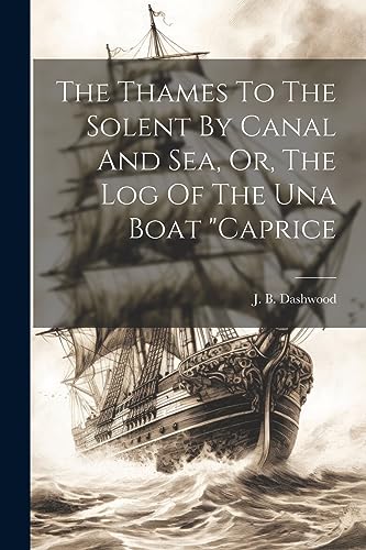 Imagen de archivo de The Thames To The Solent By Canal And Sea, Or, The Log Of The Una Boat "caprice a la venta por GreatBookPrices