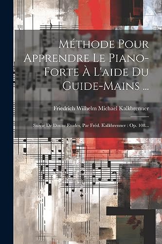 Stock image for Mthode Pour Apprendre Le Piano-forte  L'aide Du Guide-mains .: Suivie De Douze Etudes, Par Frd. Kalkbrenner: Op. 108. for sale by GreatBookPrices