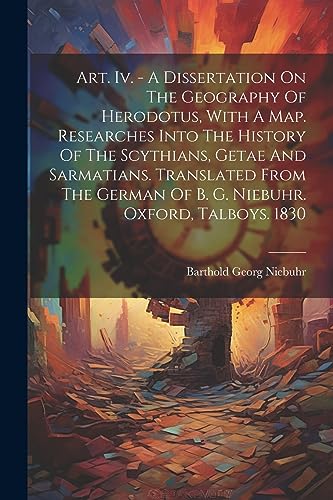 Stock image for Art. Iv. - A Dissertation On The Geography Of Herodotus, With A Map. Researches Into The History Of The Scythians, Getae And Sarmatians. Translated From The German Of B. G. Niebuhr. Oxford, Talboys. 1830 for sale by PBShop.store US