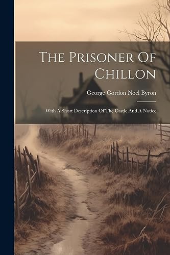 Imagen de archivo de The Prisoner Of Chillon: With A Short Description Of The Castle And A Notice a la venta por GreatBookPrices