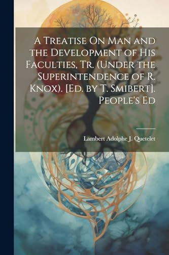 Imagen de archivo de A A Treatise On Man and the Development of His Faculties, Tr. (Under the Superintendence of R. Knox). [Ed. by T. Smibert]. People's Ed a la venta por PBShop.store US