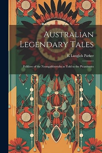 Stock image for Australian Legendary Tales; Folklore of the Noongahburrahs as Told to the Picaninnies for sale by PBShop.store US