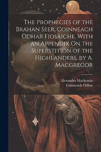Stock image for The The Prophecies of the Brahan Seer, Coinneach Odhar Fiosaiche. With an Appendix On the Superstition of the Highlanders, by A. Macgregor for sale by PBShop.store US