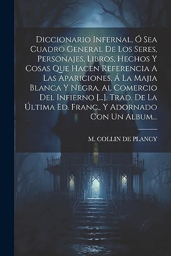 Imagen de archivo de DICCIONARIO INFERNAL, O SEA CUADRO GENERAL DE LOS SERES, PERSONAJES, LIBROS, HECHOS Y COSAS QUE HACEN REFERENCIA A LAS APARICIONES, A  LA MAJIA BLANCA Y NEGRA, AL COMERCIO DEL INFIERNO [.]. TRAD. DE LA A?LTIMA ED. FRANC., Y ADORNADO CON UN ALBUM. a la venta por KALAMO LIBROS, S.L.