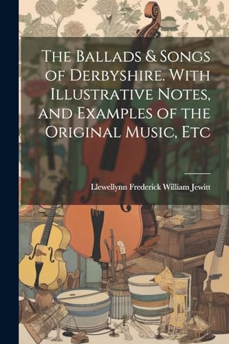 Imagen de archivo de The Ballads & Songs of Derbyshire. With Illustrative Notes, and Examples of the Original Music, Etc a la venta por California Books