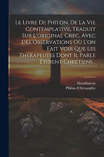 Stock image for Le Le Livre De Philon, De La Vie Contemplative, Traduit Sur L'original Grec, Avec Des Observations O? L'on Fait Voir Que Les Th?rapeutes Dont Il Parle ?toient Chr?tiens. for sale by PBShop.store US