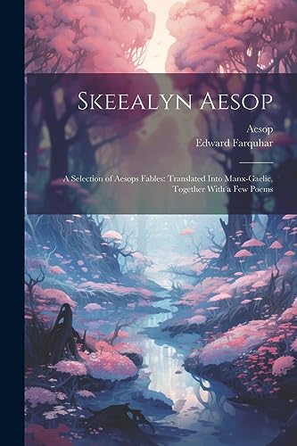 Stock image for Skeealyn Aesop: A Selection of Aesops Fables: Translated Into Manx-Gaelic, Together With a Few Poems for sale by Ria Christie Collections