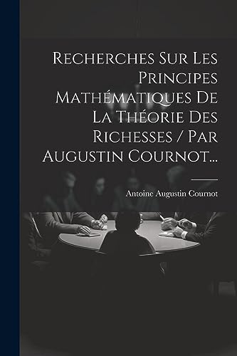 Imagen de archivo de Recherches Sur Les Principes Math?matiques De La Th?orie Des Richesses / Par Augustin Cournot. a la venta por PBShop.store US