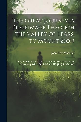 Stock image for The The Great Journey, a Pilgrimage Through the Valley of Tears, to Mount Zion; Or, the Broad Way Which Leadeth to Destruction and the Narrow Way Which Leadeth Unto Life [By J.R. Macduff] for sale by PBShop.store US