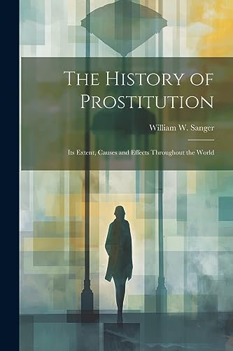 9781021199997: The History of Prostitution: Its Extent, Causes and Effects Throughout the World