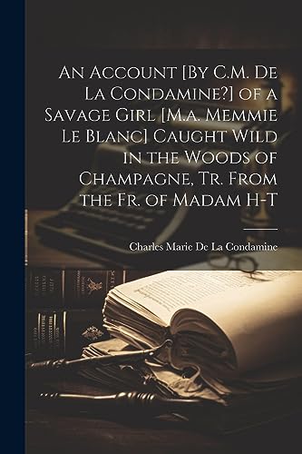Stock image for An An Account [By C.M. De La Condamine?] of a Savage Girl [M.a. Memmie Le Blanc] Caught Wild in the Woods of Champagne, Tr. From the Fr. of Madam H-T for sale by PBShop.store US