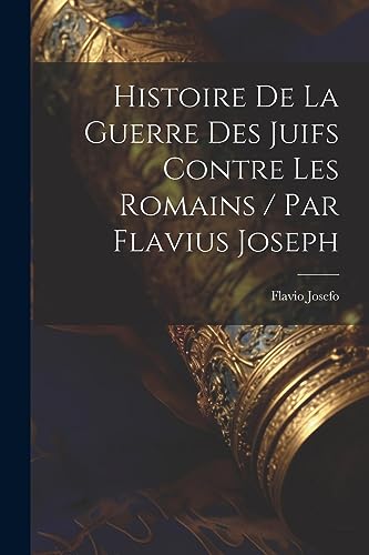 Stock image for Histoire De La Guerre Des Juifs Contre Les Romains / Par Flavius Joseph for sale by PBShop.store US