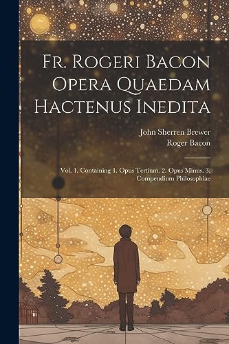 Stock image for Fr. Rogeri Bacon Opera Quaedam Hactenus Inedita: Vol. 1. Containing 1. Opus Tertium. 2. Opus Minus. 3. Compendium Philosophiae for sale by GreatBookPrices