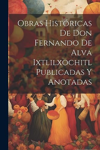 9781021204844: Obras Histricas De Don Fernando De Alva Ixtlilxochitl Publicadas Y Anotadas