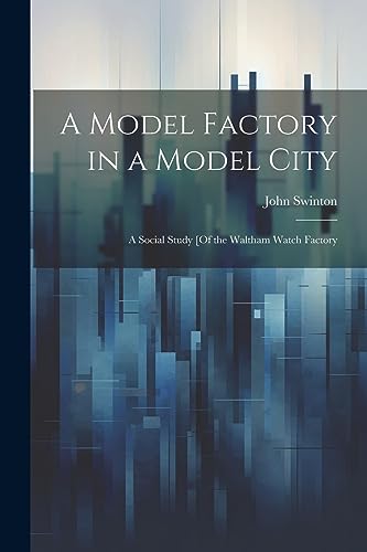 9781021205025: A Model Factory in a Model City: A Social Study [Of the Waltham Watch Factory
