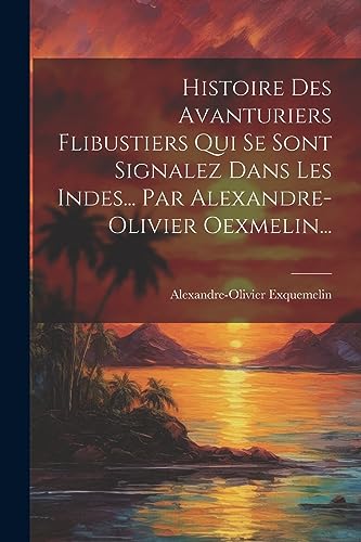 Stock image for Histoire Des Avanturiers Flibustiers Qui Se Sont Signalez Dans Les Indes. Par Alexandre-olivier Oexmelin. for sale by PBShop.store US