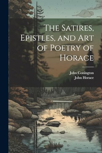 Imagen de archivo de The The Satires, Epistles, and Art of Poetry of Horace a la venta por PBShop.store US