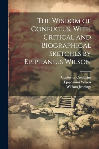 Stock image for The Wisdom of Confucius, With Critical and Biographical Sketches by Epiphanius Wilson for sale by Ria Christie Collections