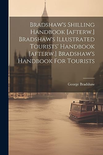 Imagen de archivo de Bradshaw's Shilling Handbook [afterw.] Bradshaw's Illustrated Tourists' Handbook [afterw.] Bradshaw's Handbook For Tourists a la venta por PBShop.store US