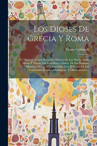 Imagen de archivo de Los Dioses De Grecia Y Roma: , Mitologi Greco-romana: Historia De Los Dioses, Semi-dioses Y Hroes Del Gentilismo Clsico, De Sus Dogmas, Misteri a la venta por GreatBookPrices