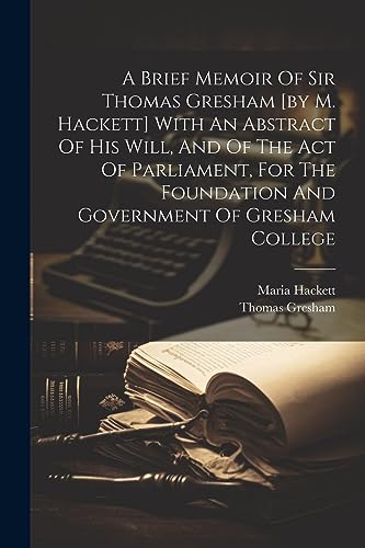 Stock image for A A Brief Memoir Of Sir Thomas Gresham [by M. Hackett] With An Abstract Of His Will, And Of The Act Of Parliament, For The Foundation And Government Of Gresham College for sale by PBShop.store US
