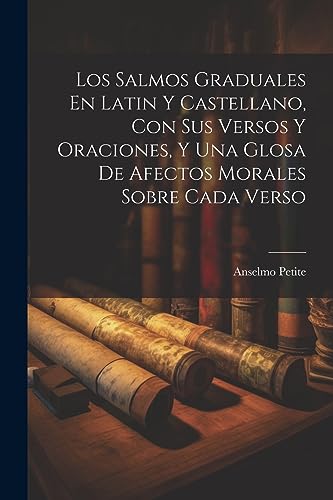 Stock image for Los Los Salmos Graduales En Latin Y Castellano, Con Sus Versos Y Oraciones, Y Una Glosa De Afectos Morales Sobre Cada Verso for sale by PBShop.store US