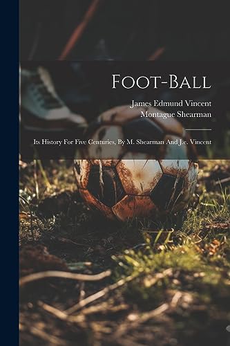 9781021207739: Foot-ball: Its History For Five Centuries, By M. Shearman And J.e. Vincent
