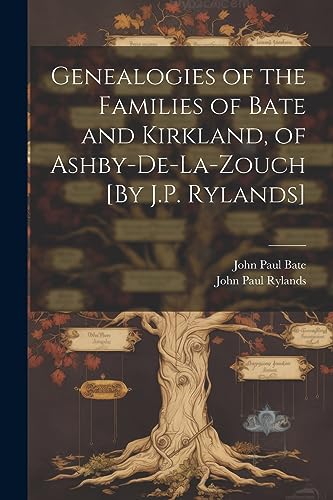 Stock image for Genealogies of the Families of Bate and Kirkland, of Ashby-De-La-Zouch [By J.P. Rylands] for sale by California Books