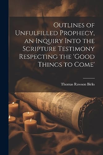 Stock image for Outlines of Unfulfilled Prophecy, an Inquiry Into the Scripture Testimony Respecting the 'good Things to Come' for sale by GreatBookPrices