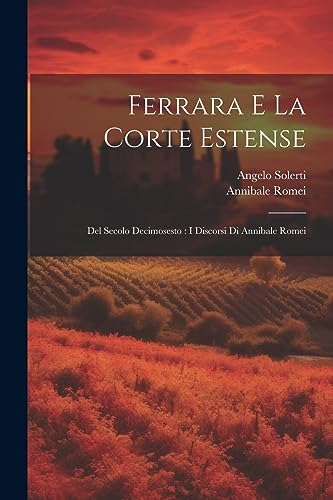 Beispielbild fr Ferrara E La Corte Estense: Del Secolo Decimosesto: I Discorsi Di Annibale Romei zum Verkauf von GreatBookPrices