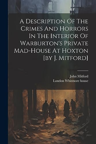 Beispielbild fr A A Description Of The Crimes And Horrors In The Interior Of Warburton's Private Mad-house At Hoxton [by J. Mitford] zum Verkauf von PBShop.store US