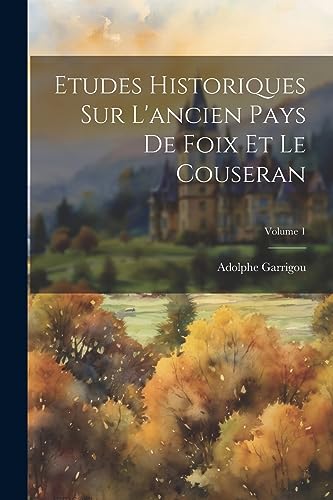Imagen de archivo de Etudes Historiques Sur L'ancien Pays De Foix Et Le Couseran; Volume 1 a la venta por PBShop.store US