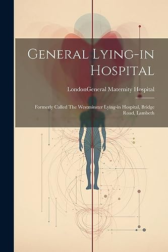 Stock image for General Lying-in Hospital: Formerly Called The Westminster Lying-in Hospital, Bridge Road, Lambeth for sale by THE SAINT BOOKSTORE