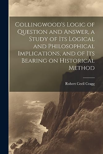 Stock image for Collingwood's Logic of Question and Answer, a Study of its Logical and Philosophical Implications, and of its Bearing on Historical Method for sale by GF Books, Inc.
