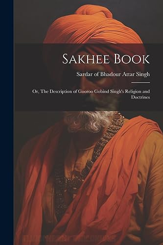 Stock image for Sakhee Book; or, The Description of Gooroo Gobind Singh's Religion and Doctrines for sale by THE SAINT BOOKSTORE