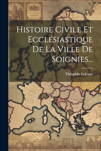 Imagen de archivo de Histoire Civile Et Eccl?siastique De La Ville De Soignies. a la venta por PBShop.store US