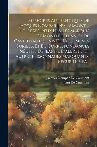 Imagen de archivo de M?moires Authentiques De Jacques Nompar De Caumont . Et De Ses Deux Fils, Les Marquis De Montpouillan Et De Castelnaut, Suivis De Documents Curieux Et De Correspondances In?dites De Jeanne D'albret . Et Autres Personnages Marquants. Recueillis Pa. a la venta por PBShop.store US