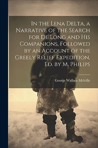 Beispielbild fr In the Lena Delta, a Narrative of the Search for De Long and His Companions, Followed by an Account of the Greely Relief Expedition, Ed. by M. Philips zum Verkauf von GreatBookPrices